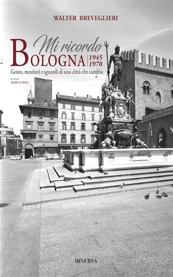 Mi ricordo Bologna. 1945-1970. Gente, mestieri e sguardi di una città che cambia. Ediz. bilingue - Walter Breveglieri, Marco Poli - Libro Minerva Edizioni (Bologna) 2017 | Libraccio.it