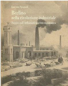 Berlino nella rivoluzione industriale. Saggio sull'urbanistica contemporanea - Lorenzo Spagnoli - Libro Grafo 1992, Il governo del territorio | Libraccio.it