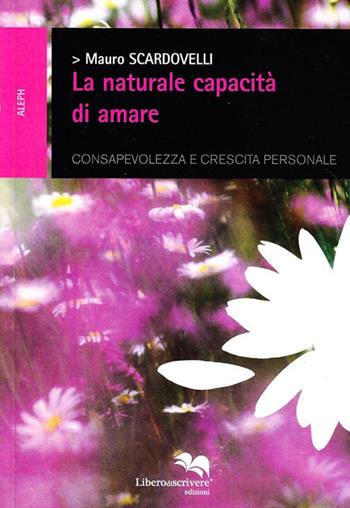 La naturale capacità di amare - Mauro Scardovelli - Libro Liberodiscrivere edizioni 2008, Aleph | Libraccio.it