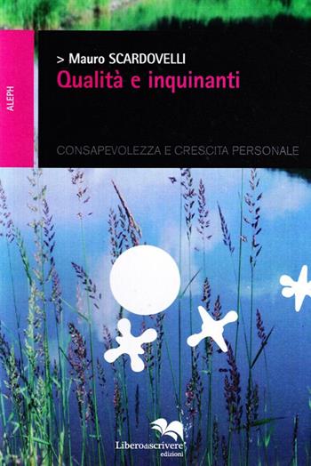 Qualità e inquinanti. Consapevolezza e crescita personale - Mauro Scardovelli - Libro Liberodiscrivere edizioni 2008, Aleph | Libraccio.it
