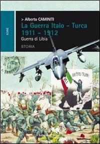 La guerra italo-turca 1911-1912. Guerra di Libia - Alberto Caminiti - Libro Liberodiscrivere edizioni 2011, Koinè | Libraccio.it