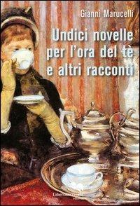 Undici novelle per l'ora del tè e altri racconti - Gianni Marucelli - Libro Liberodiscrivere edizioni 2012 | Libraccio.it