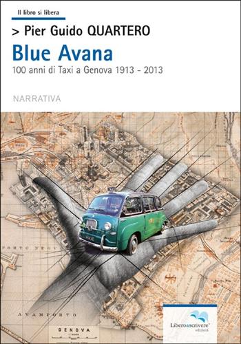 Blue Avana. 100 anni di taxi a Genova 1913-2013 - Pier Guido Quartero - Libro Liberodiscrivere edizioni 2013 | Libraccio.it