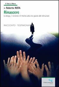 Rinascere - Roberto Rota - Libro Liberodiscrivere edizioni 2013 | Libraccio.it