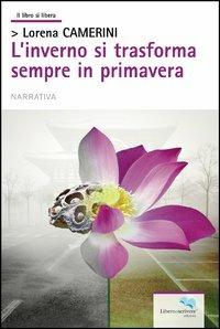 L'inverno si trasforma sempre in primavera - Lorena Camerini - Libro Liberodiscrivere edizioni 2013, Il libro si libera | Libraccio.it
