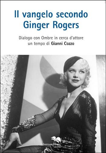 Il vangelo secondo Ginger Rogers. Dialogo con ombre in cerca d'attore - Gianni Cozzo - Libro Liberodiscrivere edizioni 2013 | Libraccio.it