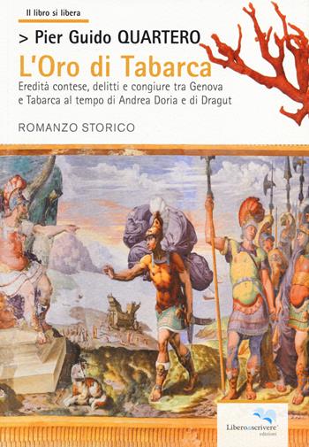 L'oro di Tabarca. Eredità contese, delitti e congiure tra Genova e Tabarca al tempo di Andrea Doria e di Dragut - Pier Guido Quartero - Libro Liberodiscrivere edizioni 2013, Il libro si libera | Libraccio.it