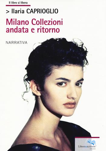 Milano collezioni. Andata e ritorno - Ilaria Caprioglio - Libro Liberodiscrivere edizioni 2014, Il libro si libera | Libraccio.it