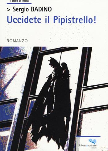 Uccidete il pipistrello! - Sergio Badino - Libro Liberodiscrivere edizioni 2014, Il libro si libera | Libraccio.it