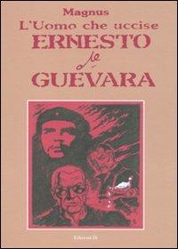 L' uomo che uccise Ernesto Che Guevara - Magnus - Libro Edizioni Di 2010 | Libraccio.it