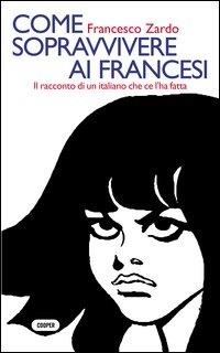 Come sopravvivere ai francesi. Il racconto di un italiano che ce l'ha fatta - Francesco Zardo - Libro Cooper 2015, Memo | Libraccio.it