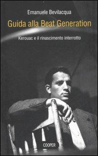 Guida alla Beat Generation. Kerouac e il rinascimento interrotto - Emanuele Bevilacqua - Libro Cooper 2015, The Cooper files | Libraccio.it