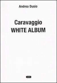 Caravaggio. White album - Andrea Dusio - Libro Cooper 2015, The Cooper files | Libraccio.it