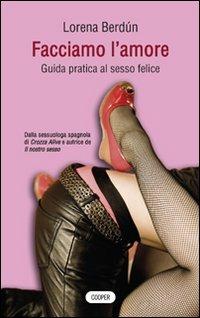Facciamo l'amore. Guida pratica al sesso felice - Lorena Berdún - Libro Cooper 2015, The Cooper files | Libraccio.it
