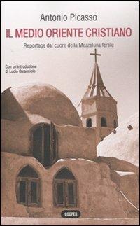 Il Medio Oriente cristiano. Reportage dal cuore della mezzaluna fertile - Antonio Picasso - Libro Cooper 2015, The Cooper files | Libraccio.it