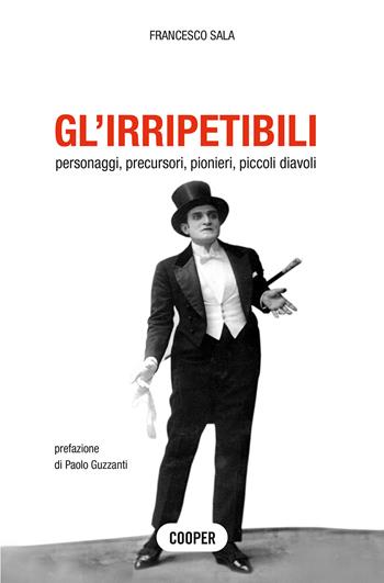 Gl'irripetibili. Personaggi, precursori, pionieri, piccoli diavoli - Francesco Sala - Libro Cooper 2018, The Cooper files | Libraccio.it