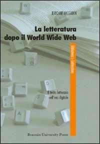 La letteratura dopo il World Wide Web. Il testo letterario nell'era digitale - Jerome McGann - Libro Bononia University Press 2006, Biblioteca | Libraccio.it