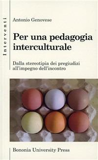 Per una pedagogia interculturale. Dalla stereotipia dei pregiudizi all'impegno dell'incontro - Antonio Genovese - Libro Bononia University Press 2006, Interventi | Libraccio.it