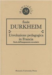 L'evoluzione pedagogica in Francia. Storia dell'insegnamento secondario - Émile Durkheim - Libro Bononia University Press 2007, Memorabilia | Libraccio.it