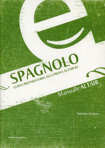 Spagnolo. Guida preparatoria alla prova Altair B1  - Libro Bononia University Press 2006, Manuali Altair | Libraccio.it