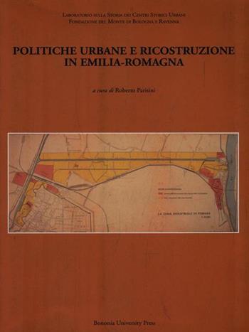 Politiche urbane e ricostruzione in Emilia-Romagna  - Libro Bononia University Press 2006, Fuori collana | Libraccio.it