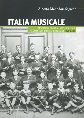 Italia musicale. Strumenti e musicisti nell'iconografia fotografica soprattutto quotidiana. 1860-2000 - Alberto Manodori Sagredo - Libro Bononia University Press 2007, Manuali | Libraccio.it