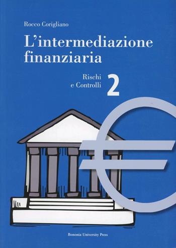 L' intermediazione finanziaria. Vol. 2: Rischi e controlli. - Rocco Corigliano - Libro Bononia University Press 2007, Manuali | Libraccio.it