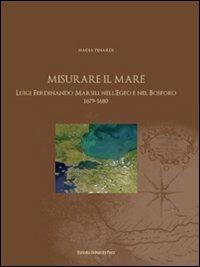 Misurare il mare. Luigi Ferdinando Marsili nell'Egeo e nel Bosforo 1679-1680 - Nadia Pinardi - Libro Bononia University Press 2009, Grandi opere | Libraccio.it