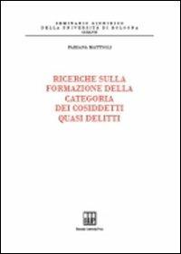 Ricerche sulla formazione della categoria dei cosiddetti quasi delitti - Fabiana Mattioli - Libro Bononia University Press 2010, Seminario giuridico dell'Università di Bologna | Libraccio.it