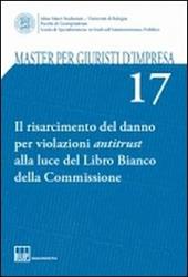 Master per giuristi d'impresa. Vol. 17: Il risarcimento del danno per violazioni antitrust alla luce del Libro Bianco della Commissione.