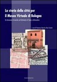 La storia della città per il museo virtuale di Bologna. Un decennio di ricerche nel dottorato di storia e informatica  - Libro Bononia University Press 2011 | Libraccio.it
