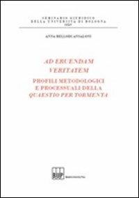 Ad eruendam veritatem. Profili metodologici e processuali della Quaestio per tormenta - Anna Bellodi Ansaloni - Libro Bononia University Press 2011, Seminario giuridico dell'Università di Bologna | Libraccio.it