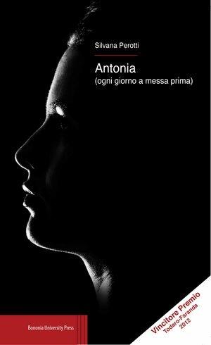 Antonia (ogni giorno a messa prima) - Silvana Perotti - Libro Bononia University Press 2012 | Libraccio.it