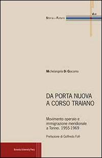 Da Porta Nuova a Corso Traiano. Movimento operaio e immigrazione meridionale a Torino. 1955-1969 - Michelangela Di Giacomo - Libro Bononia University Press 2013, Storia e futuro | Libraccio.it