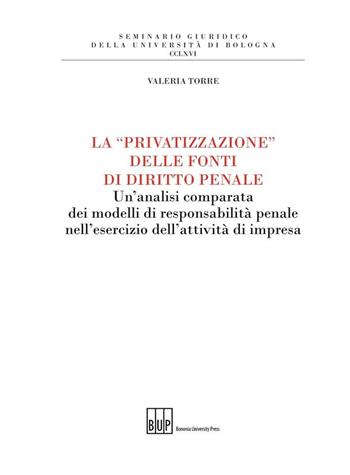 La «privatizzazione» delle fonti di diritto penale. Un'analisi comparata dei modelli di responsabilità penale nell'esercizio dell'attività di impresa - Valeria Torre - Libro Bononia University Press 2014, Seminario giuridico dell'Università di Bologna | Libraccio.it