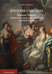 Sognare l'arcadia. Stefano Torelli «Peintre enchantur» nelle grandi c orti del Nord Europa