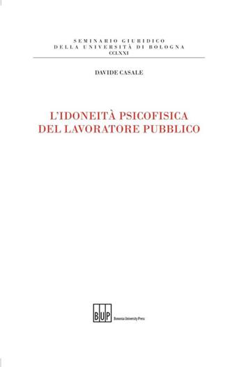 L'idoneità psicofisica del lavoratore pubblico - Davide Casale - Libro Bononia University Press 2014, Seminario giuridico dell'Università di Bologna | Libraccio.it