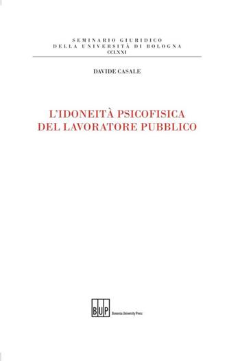 L' idoneità psicofisica del lavoratore pubblico - Davide Casale - Libro Bononia University Press 2014, Seminario giuridico dell'Università di Bologna | Libraccio.it