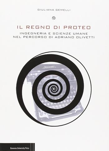 Il regno di Proteo. Ingegneria e scienze umane nel percorso di Adriano Olivetti - Giuliana Gemelli - Libro Bononia University Press 2014 | Libraccio.it