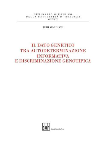 Il dato genetico tra autodeterminazione informativa e discriminazione genotipica - Juri Monducci - Libro Bononia University Press 2014, Seminario giuridico dell'Università di Bologna | Libraccio.it