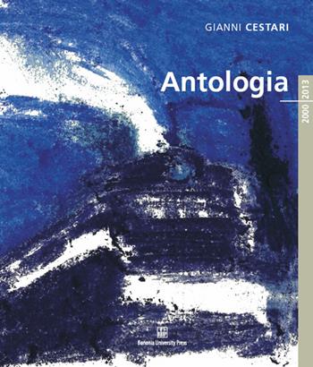 Gianni Cestari. Antologia 2000/2013. Ediz. illustrata - Graziano Campanini - Libro Bononia University Press 2014 | Libraccio.it