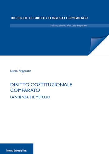 Diritto costituzionale comparato. La scienza e il metodo - Lucio Pegoraro - Libro Bononia University Press 2014 | Libraccio.it