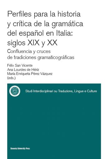 Perfiles para la historia y crítica de la gramàtica del espanõl en Italia: siglos XIX y XX confluencia y cruces de tradiciones gramaticográficas - Félix San Vicente, Ana Lourdes De Heriz, M. Enriqueta Perez Vazquez - Libro Bononia University Press 2014, Sitlec | Libraccio.it