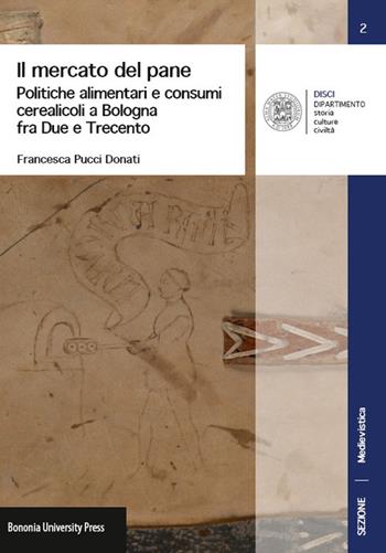 Il mercato del pane. Politiche alimentari e consumi cerearicoli a Bologna fra Due e Trecento - Francesca Pucci Donati - Libro Bononia University Press 2014 | Libraccio.it