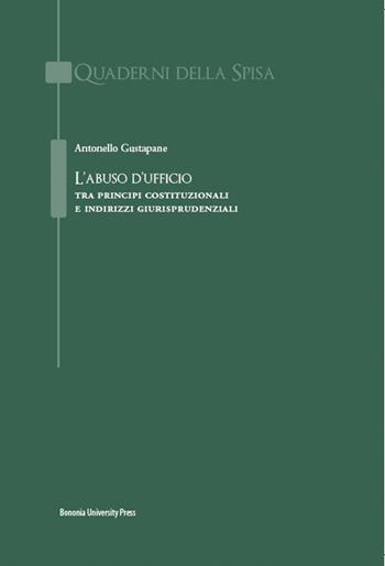 L'abuso d'ufficio. Tra principi costituzionali e indirizzi giurisprudenziali - Antonello Gustapane - Libro Bononia University Press 2015, Quaderni della Spisa | Libraccio.it