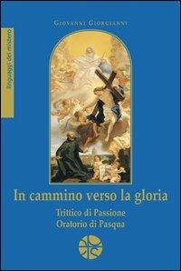 In cammino verso la gloria. Trittico di passione. Oratorio di Pasqua - Giovanni Giorgianni - Libro Pro Sanctitate 2004 | Libraccio.it