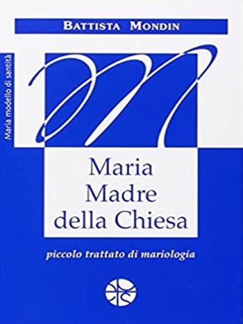 Maria madre della Chiesa. Piccolo trattato di mariologia - Battista Mondin - Libro Pro Sanctitate 2007, Maria, modello di santità | Libraccio.it