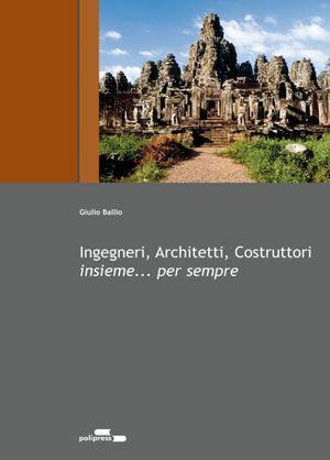 Ingegneri, architetti costruttori... Insieme per sempre - Giulio Ballio - Libro Polipress 2012 | Libraccio.it