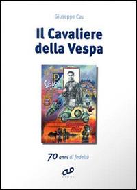 Il cavaliere della Vespa. 70 anni di fedeltà - Giuseppe Cau - Libro CLD Libri 2016 | Libraccio.it