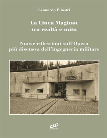 La linea Maginot tra realtà e mito. Nuove riflessioni sull'opera più discussa dell'ingegneria militare - Leonardo Pilastri - Libro CLD Libri 2018 | Libraccio.it